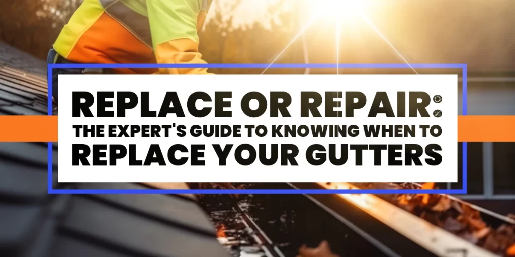 Replace Or Repair: The Expert's Guide to Knowing When to Replace Your Gutters