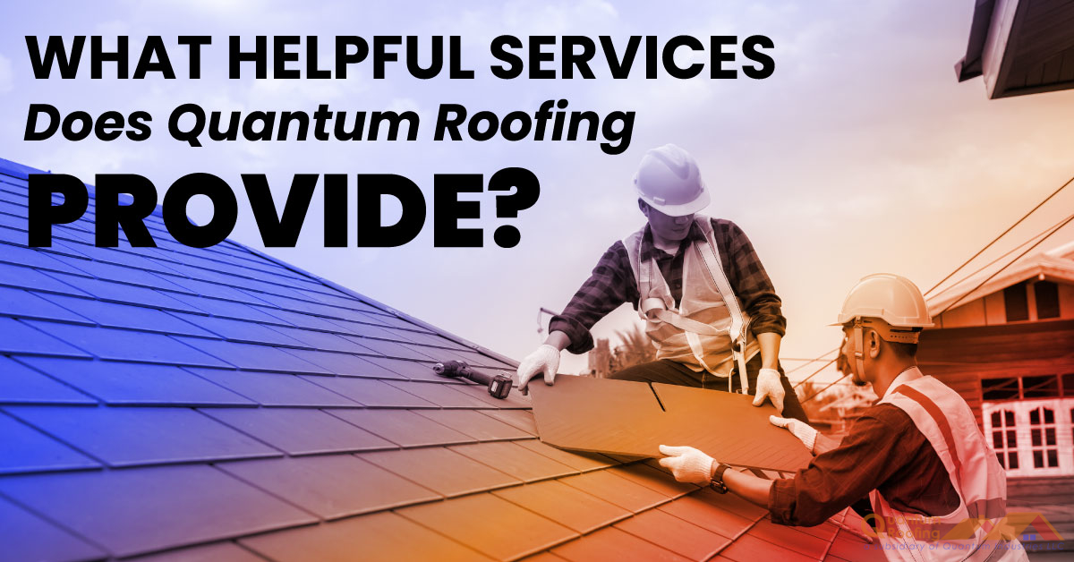 Image with two men working on roof with caption "What Helpful Services Does Quantum Roofing Provide?"