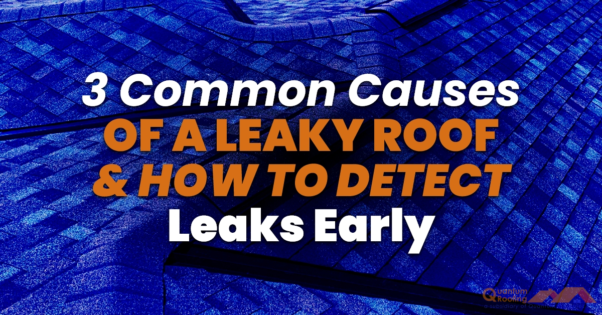 3 Common Causes Of A Leaky Roof & How To Detect Leaks Early