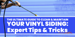 The Ultimate Guide to Clean and Maintain Your Vinyl Siding: